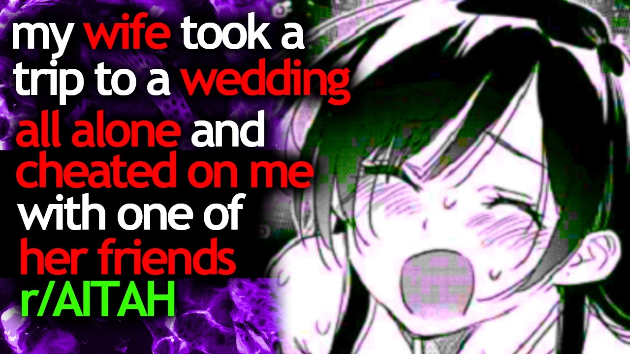 my WIFE took a trip to a WEDDING ALL ALONE and CHEATED on me with one of HER FRIENDS
