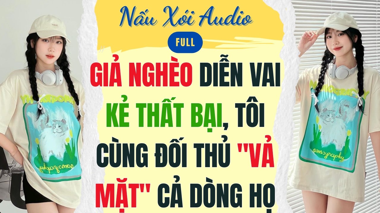 Full | GIẢ NGHÈO DIỄN VAI KẺ THẤT BẠI, TÔI CÙNG ĐỐI THỦ VẢ MẶT CẢ DÒNG HỌ | Nấu Xói Audio #audio