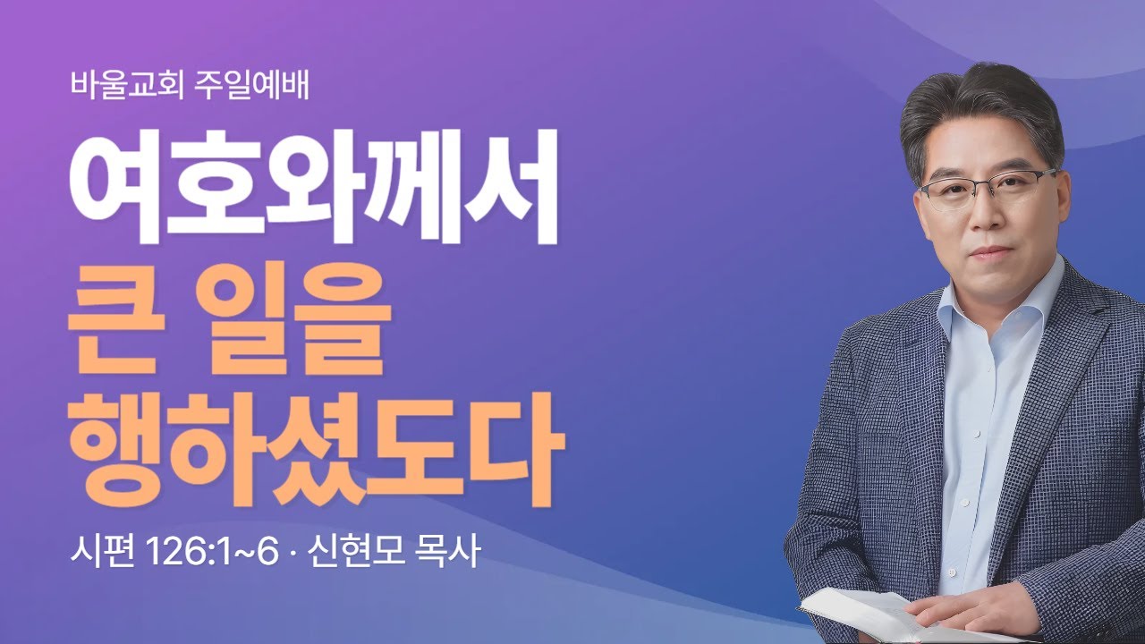 [바울교회] 여호와께서 큰 일을 행하셨도다 (시편 126:1~6) / 신현모 목사 (25.08.10 주일예배)