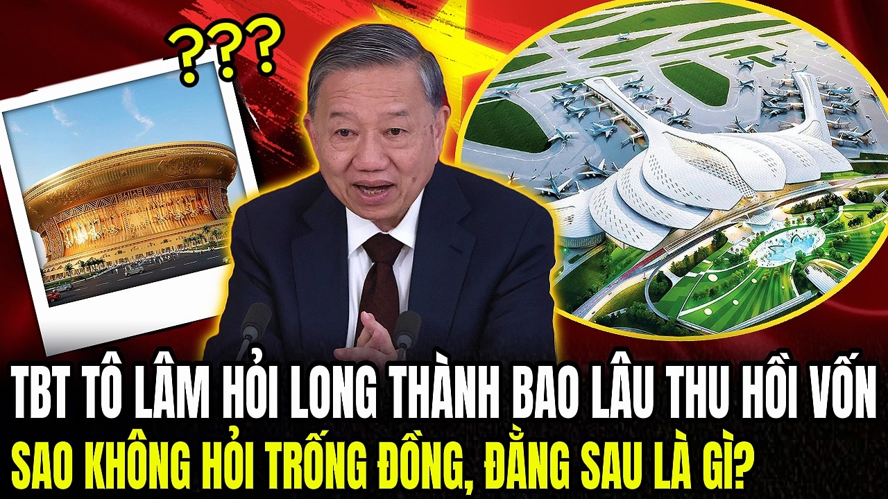 TBT Tô Lâm Hỏi Long Thành Bao Lâu Thu Hồi Vốn, Sao Không Hỏi Trống Đồng, Đằng Sau Là Gì? | LSQS
