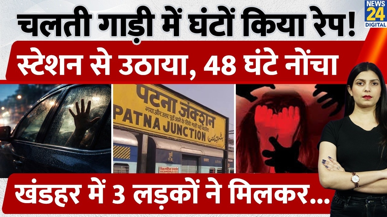 Bihar के Patna Junction से अगवा कर Car में किया Gangrape! 48 घंटों तक यूं नोचते रहे