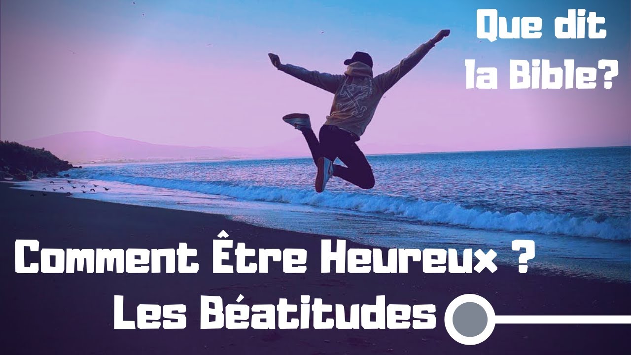 Que dit la Bible? Comment être Heureux? Les Béatitudes.