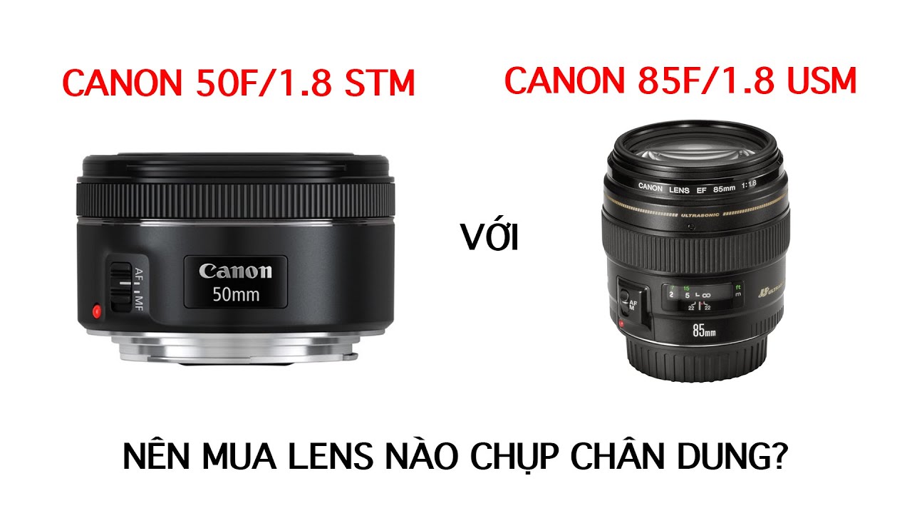 Nên mua lens Canon 50F/1.8 STM hay Canon 85F/1. 8 USM chụp chân dung, so sánh và đánh giá