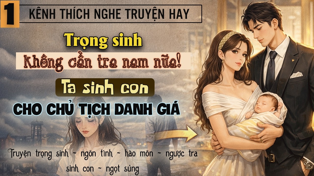 Tập 1 - Trọng sinh không cần tra nam nữa ta sinh con cho chủ tịch danh giá