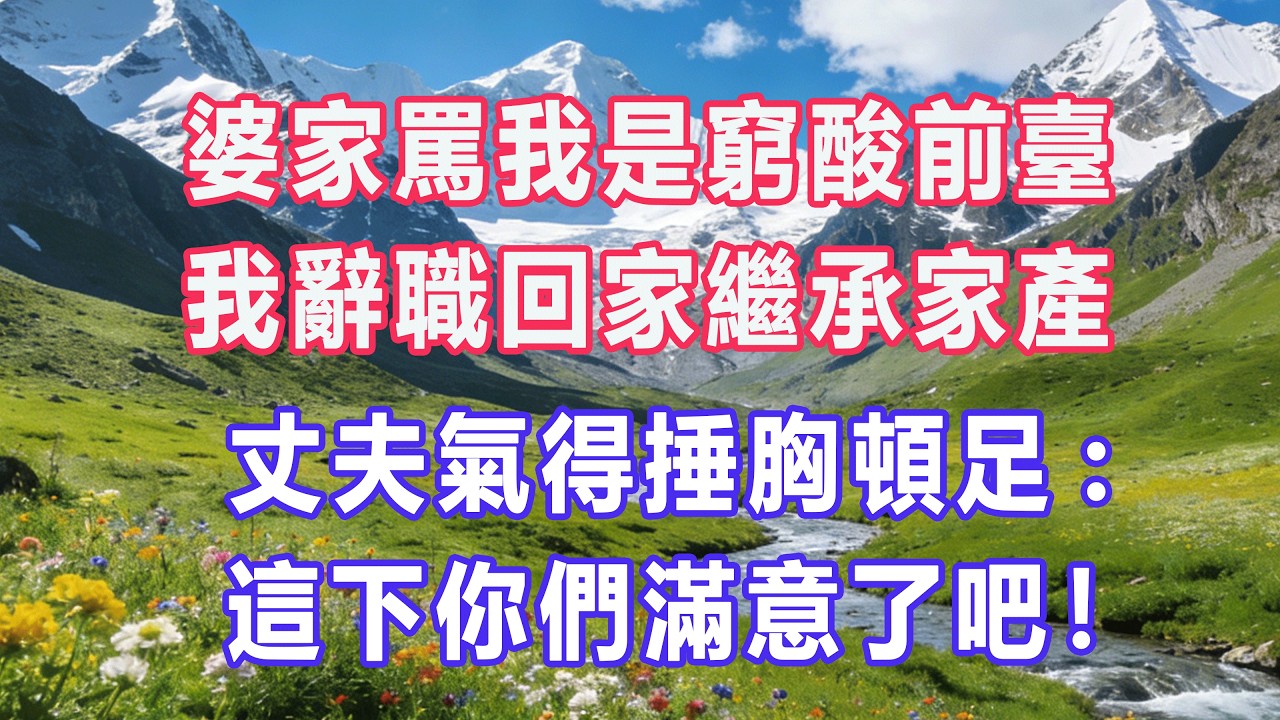 婆家罵我是窮酸前臺，我辭職回家繼承家產，丈夫氣得捶胸頓足:這下你們滿意了吧！#婆媳爽文 #家庭伦理 #情感故事 #为人处世 #生活经验