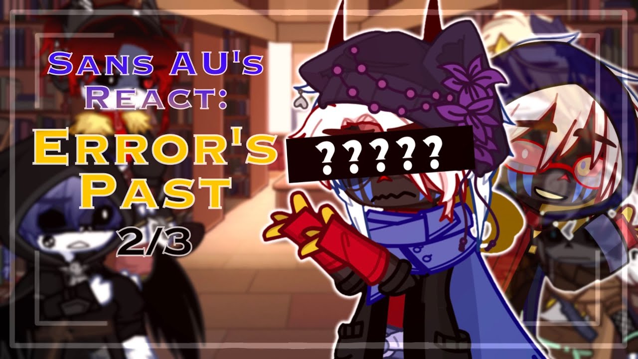 Sans AU's React: Error's Past || Anti-Void GL2 Reaction || Pt. 2/3