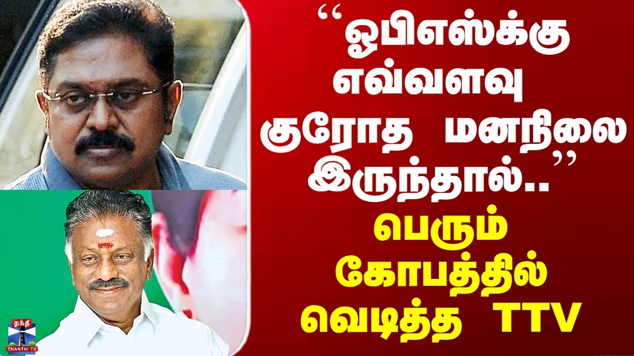 TTV Dhinakaran | OPS|``ஓபிஎஸ்க்கு எவ்வளவு குரோத மனநிலை இருந்தால்..’’ - பெரும் கோபத்தில் வெடித்த TTV