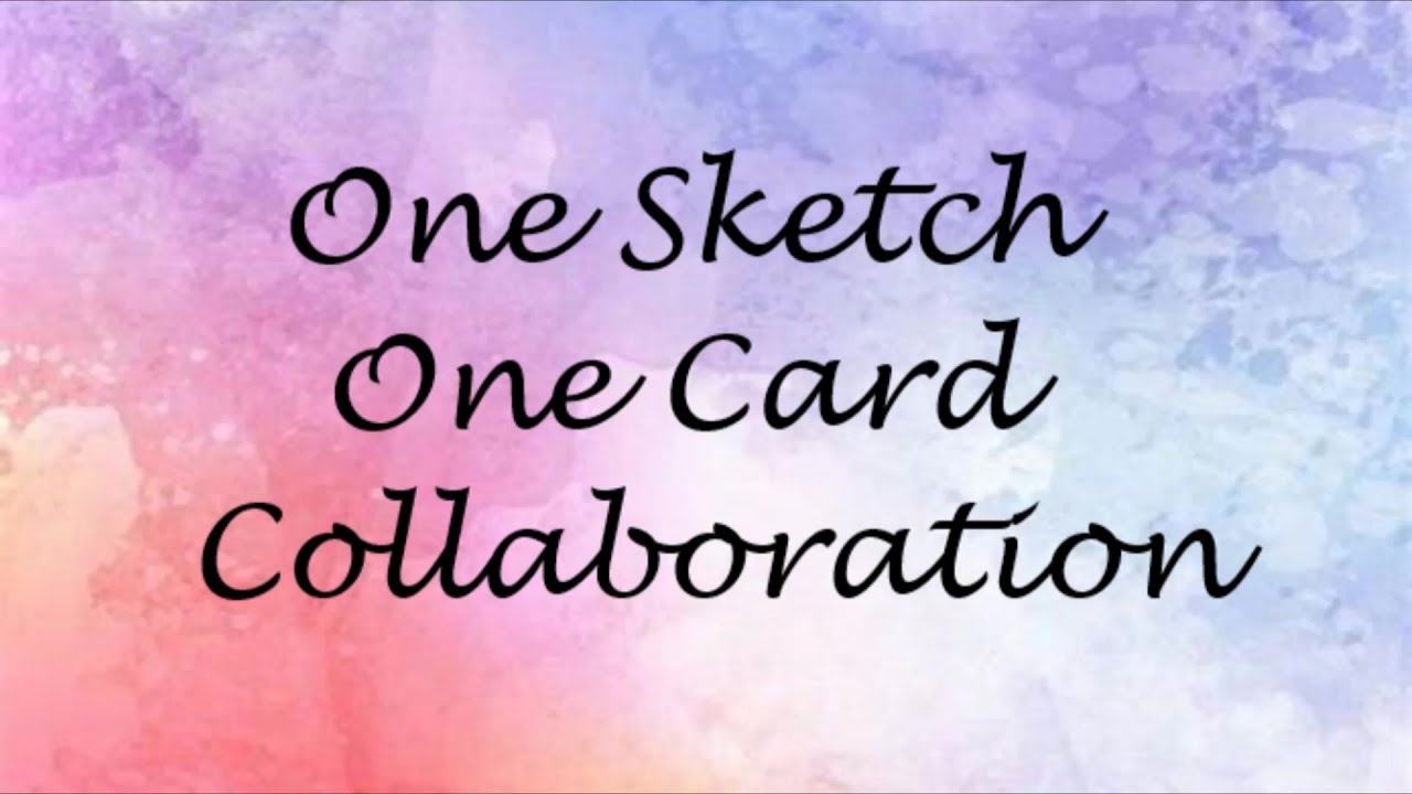 One Sketch One Card Collaboration Video One Hosted By…Me. #onesketchonecard