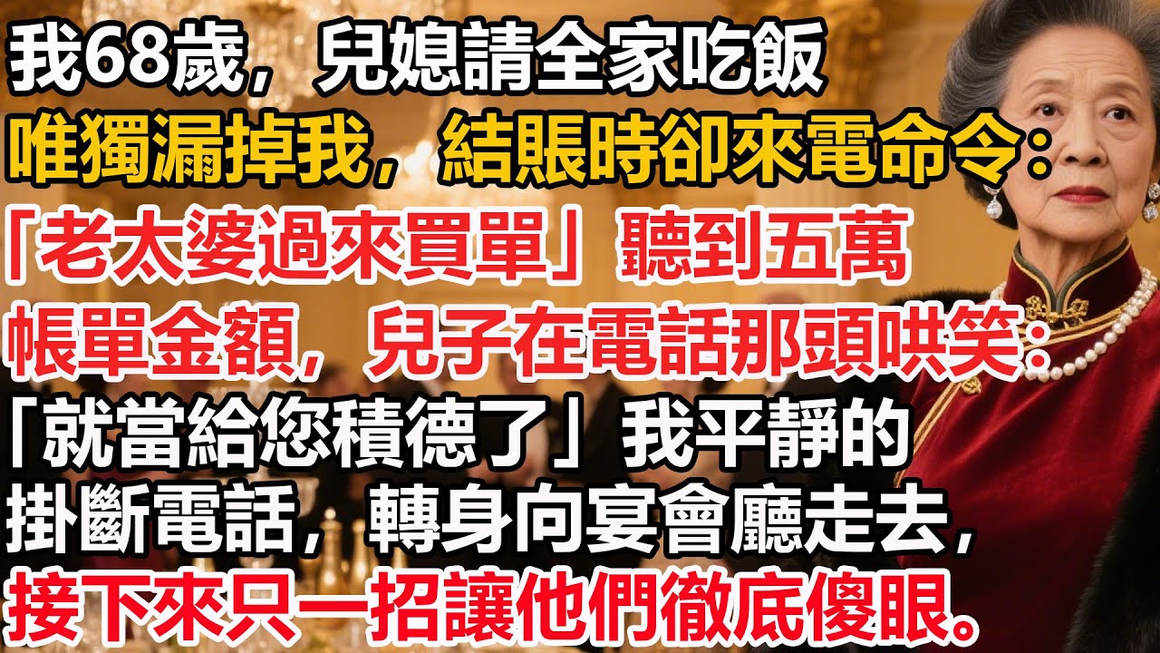 【我68歲】兒媳請全家吃飯唯獨漏掉我，結賬時卻來電命令：「老太婆過來買單」聽到五萬帳單金額，兒子在電話那頭哄笑：「媽您養老金攢著不就是為了這種時候嗎？」我平靜掛斷電話，轉身向銀行走去一招讓他們徹底傻眼