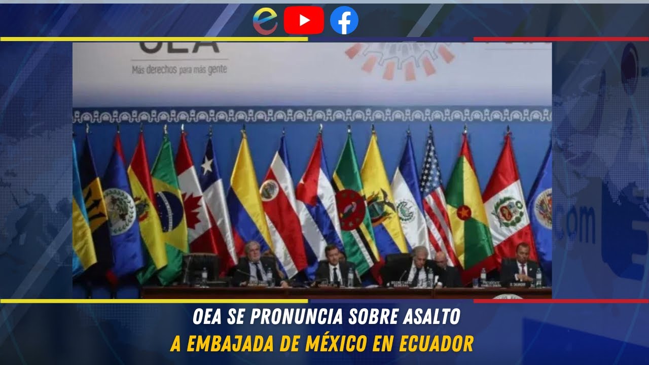 OEA SE PRONUNCIA SOBRE ASALTO A EMBAJADA DE MÉXICO EN ECUADOR