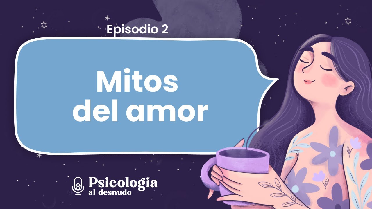 ¿Qué sabemos del amor? Repasando los mitos del amor romántico | Psicología al Desnudo | T2 E2