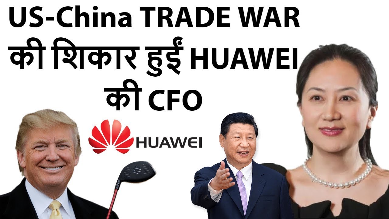 U.S China Tensions Huawei CFO Arrested US-China TRADE WAR की शिकार हुईं HUAWEI की CFO
