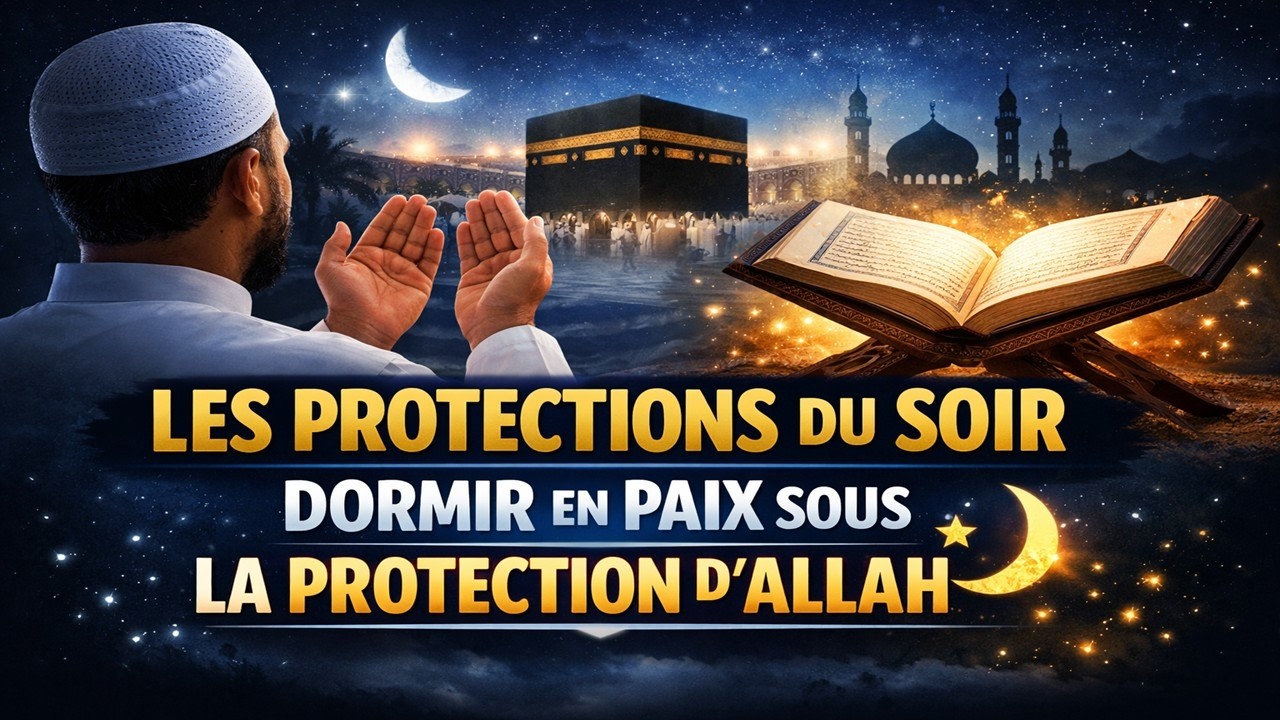 LES PROTECTIONS DU SOIR &mdash; DORMIR EN PAIX SOUS LA PROTECTION D&rsquo;ALLAH أذكار المساء التي تحفظك من كل شر