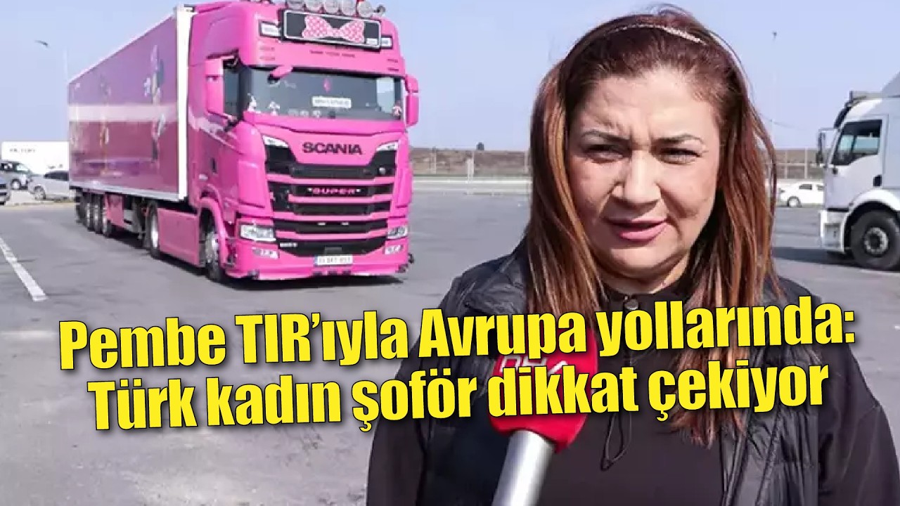 Pembe TIR’ıyla Avrupa yollarında: Türk kadın şoför dikkat çekiyor