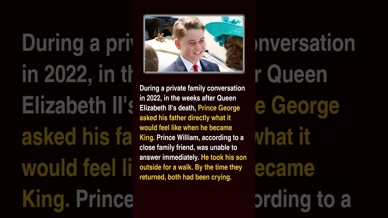Prince George asked his father Prince William what it felt like to be King one day and William wept
