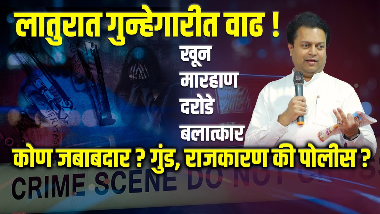 लातुरात गुन्हेगारीत वाढ ! खून, मारहाण, दरोडे, बलात्कार...  जबाबदार कोण ? गुंड, राजकारण की पोलीस ?
