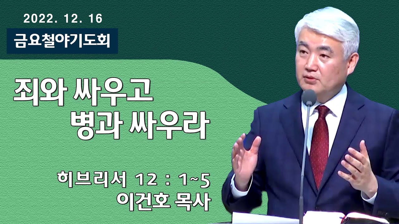 [순복음대구교회 금요철야기도회] 이건호 목사  2022년 12월 16일(히브리서 12장 1~5절) 죄와 싸우고 병과 싸우라