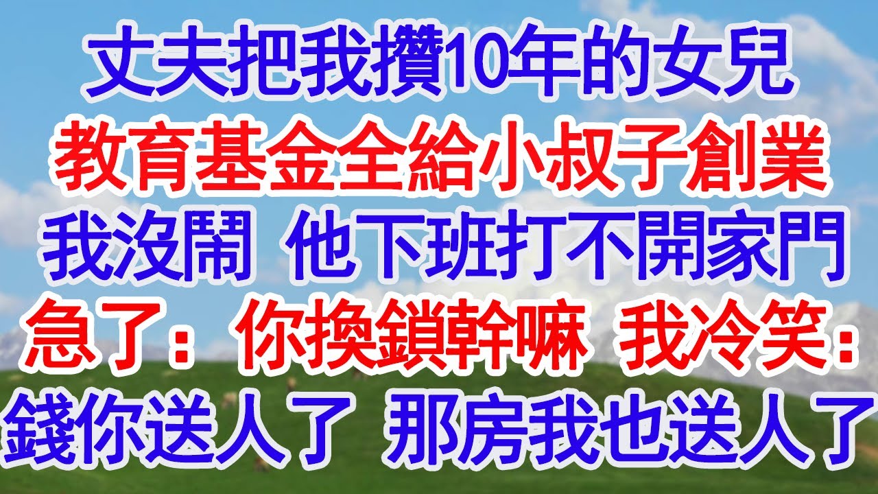 丈夫把我攢10年的女兒教育基金全給小叔子創業我沒鬧 他下班打不開家門急了：你換鎖幹嘛 我冷笑：錢你送人了 那房我也送人了！#故事分享 #人生感悟 #情感#為人處世 