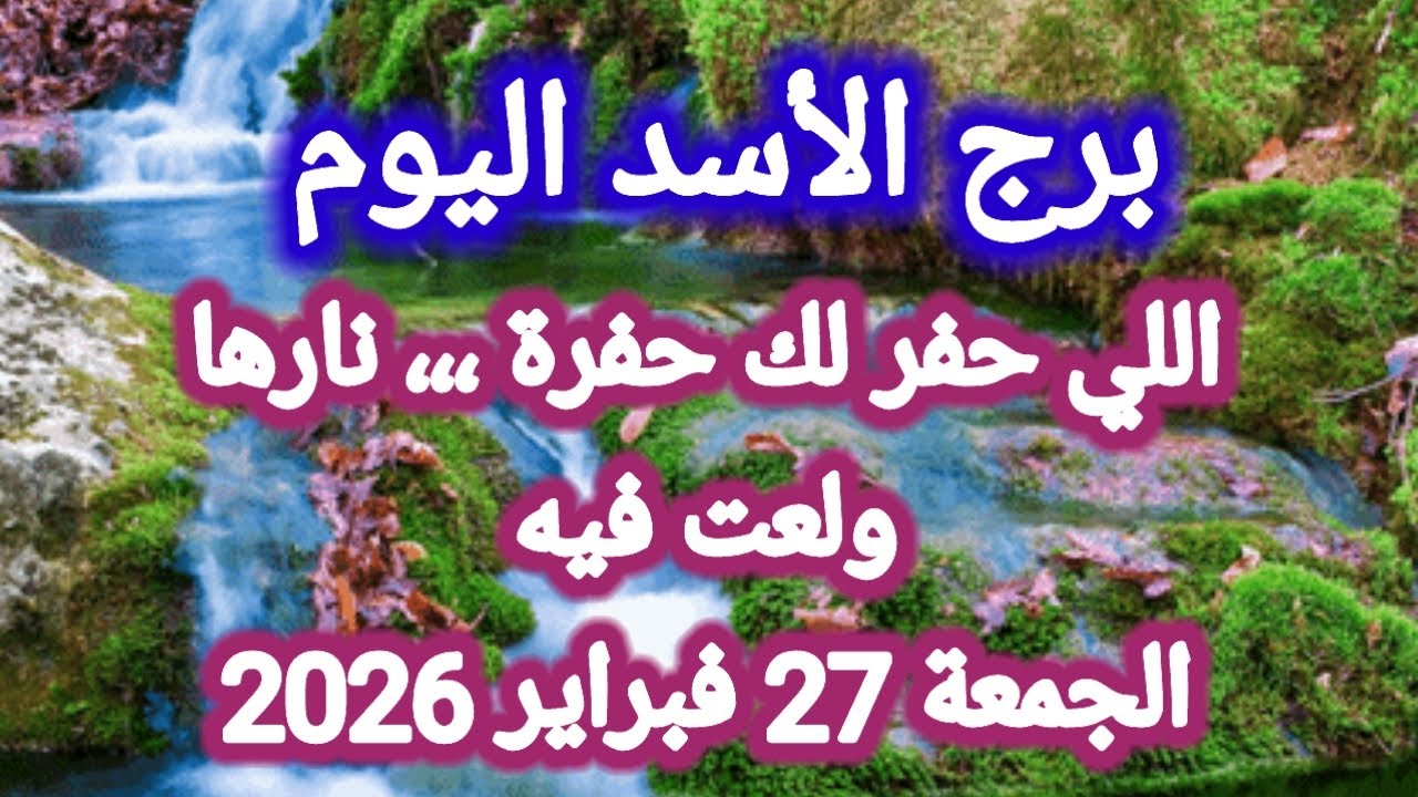 توقعات برج الأسد اليوم 🦁 اللي حفر لك حفرة ،،، نارها ولعت فيه 👉 الجمعة 27 فبراير 2026 