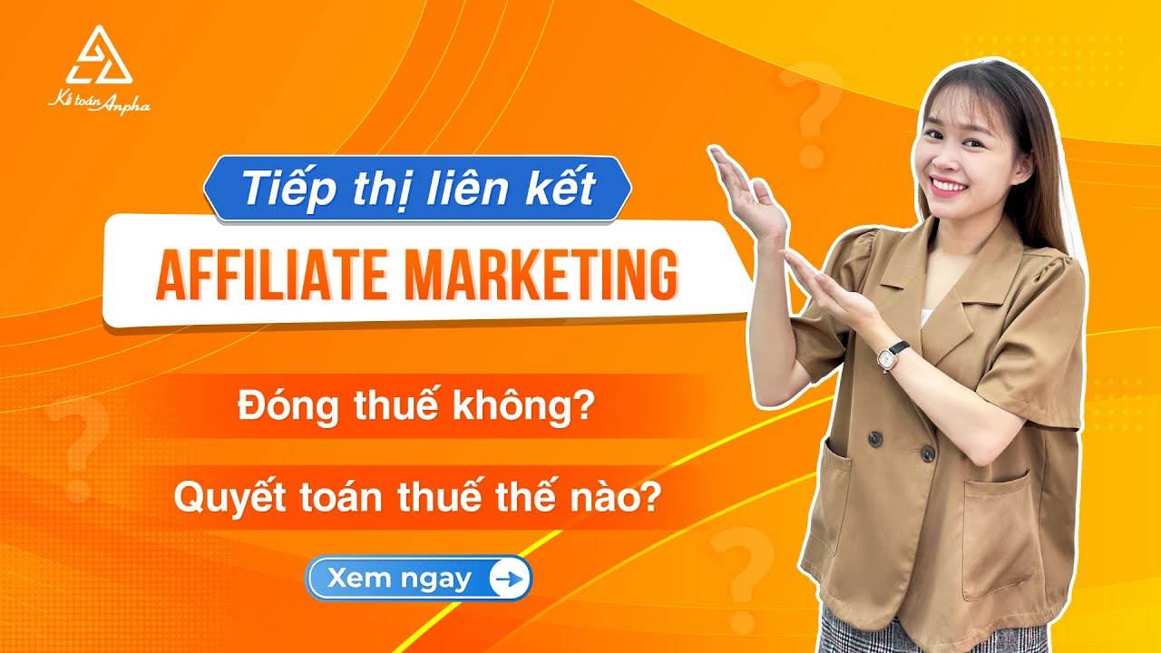 Làm Affiliate Marketing - tiếp thị liên kết có đóng thuế không? Hướng dẫn quyết toán | Kế toán Anpha