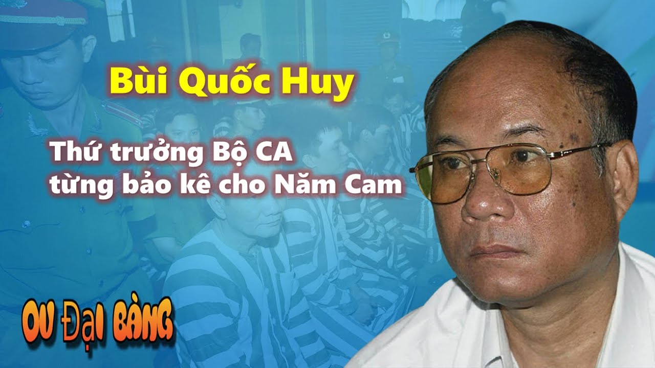 Tiểu sử Bùi Quốc Huy - Thứ trưởng Bộ CA từng bảo kê cho Năm Cam