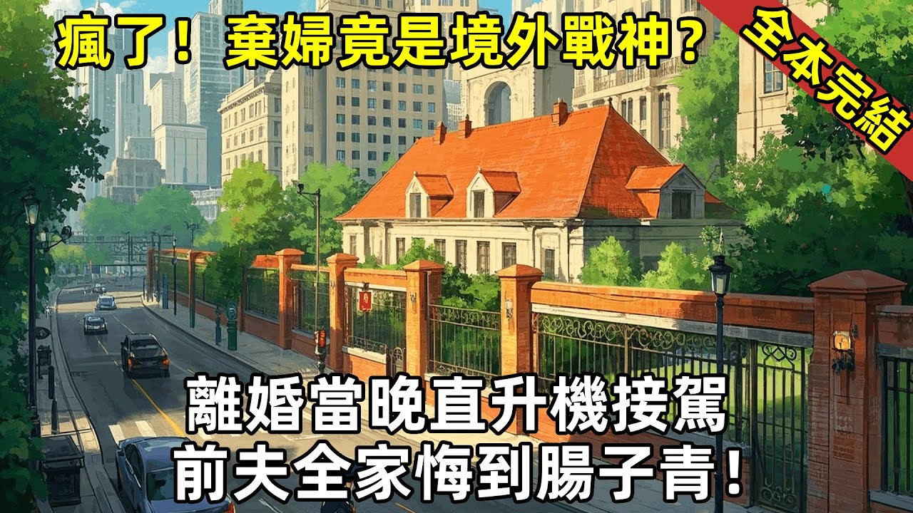 《一口氣聽完：瘋了！棄婦竟是境外戰神？離婚當晚直升機接駕，前夫全家悔到腸子青！【全本完結】》