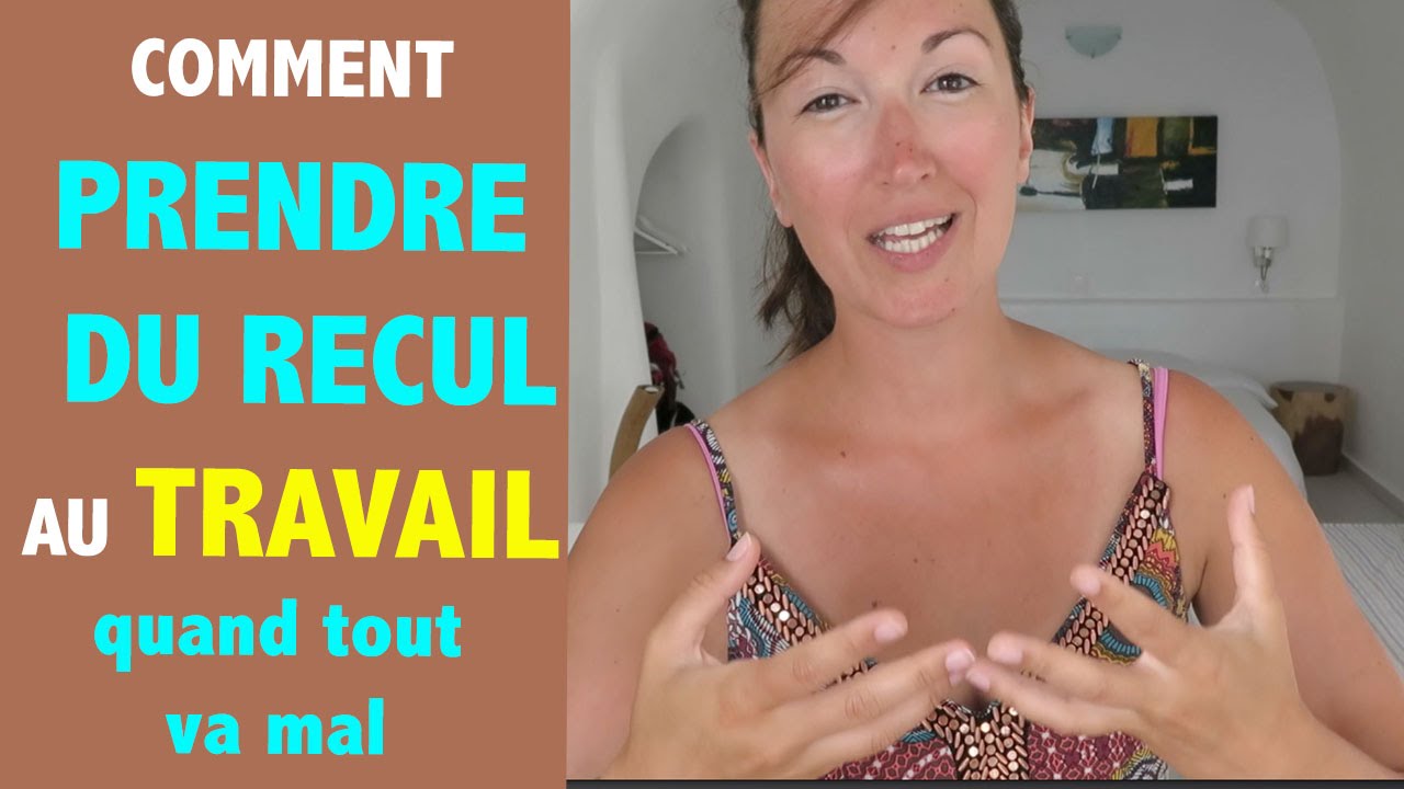 COMMENT PRENDRE DU RECUL au TRAVAIL quand tout va mal ?