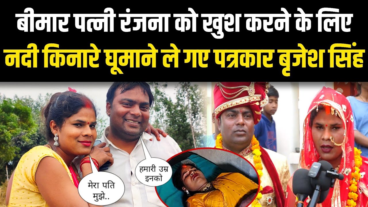 बीमार पत्नी रंजना को खुश करने के लिए नदी किनारे घूमाने ले गए पत्रकार बृजेश सिंह kinnar love story 