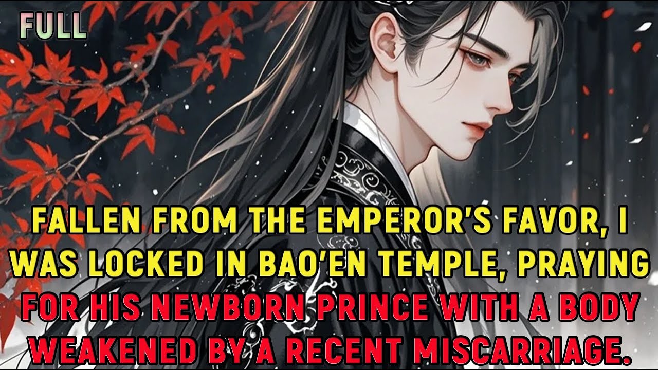 Fallen from the emperor’s favor, I was locked in Bao’en Temple, praying for his newborn prince...