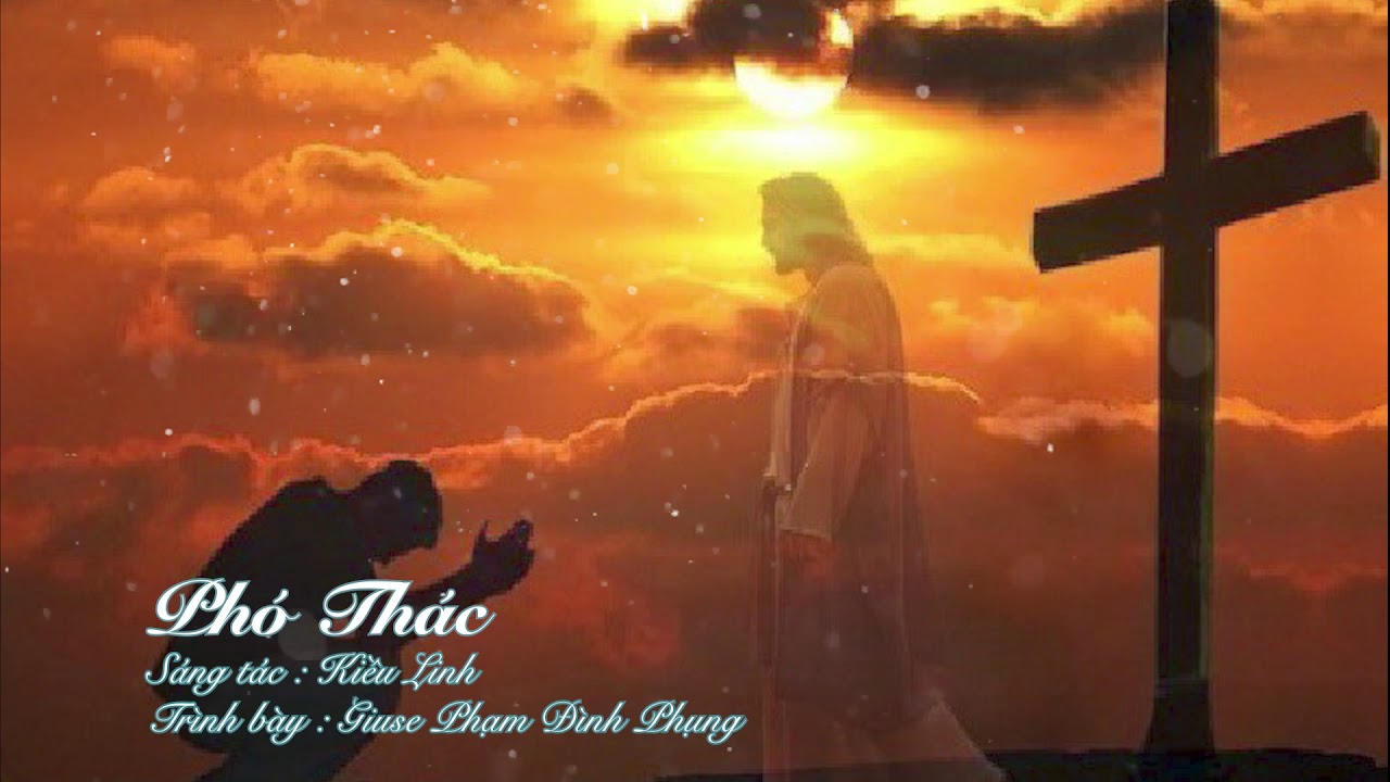 Ph&oacute; Th&aacute;c || S&aacute;ng t&aacute;c : Kiều Linh || Tr&igrave;nh b&agrave;y : Giuse Phạm Đ&igrave;nh Phụng || Th&aacute;nh Ca M&ugrave;a Chay