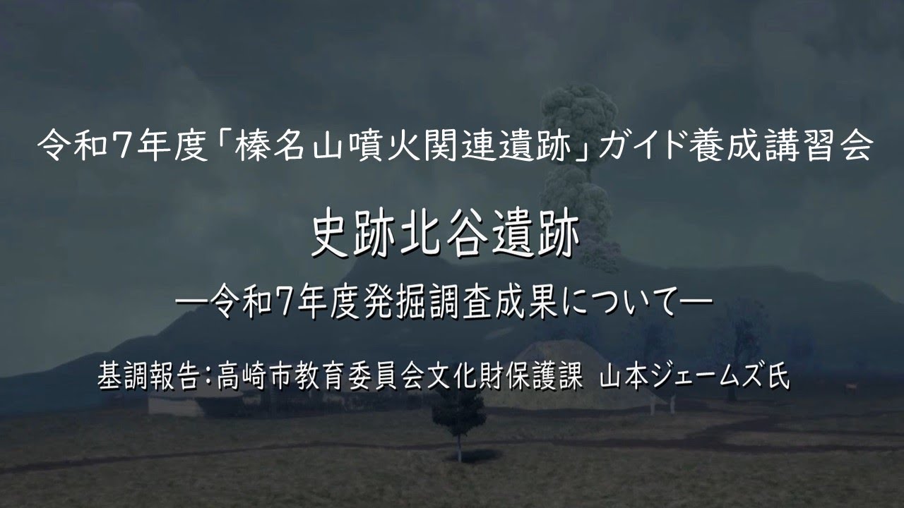 「基調報告：史跡北谷遺跡ー令和７年度発掘調査成果についてー」令和７年度「榛名山噴火関連遺跡」ガイド養成講習会｜文化振興課｜群馬県