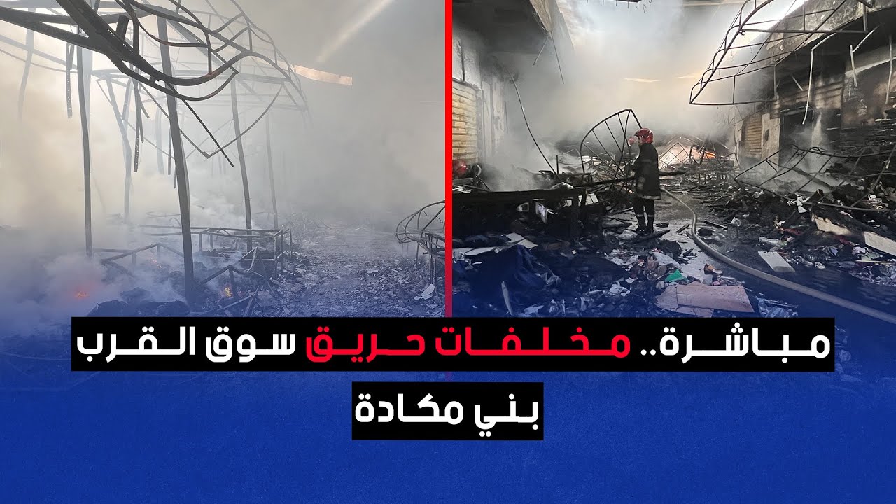 مباشرة.. مخلفات حريق سوق القرب بني مكادة