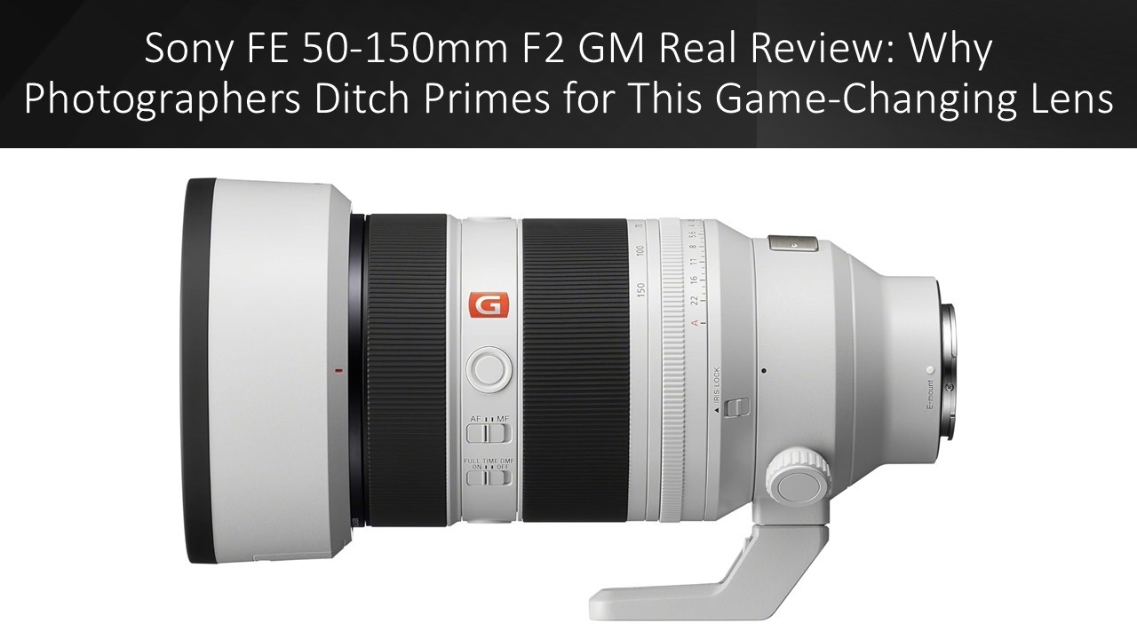 Sony FE 50-150mm F2 GM Real Review: Why Photographers Ditch Primes for This Game-Changing Lens