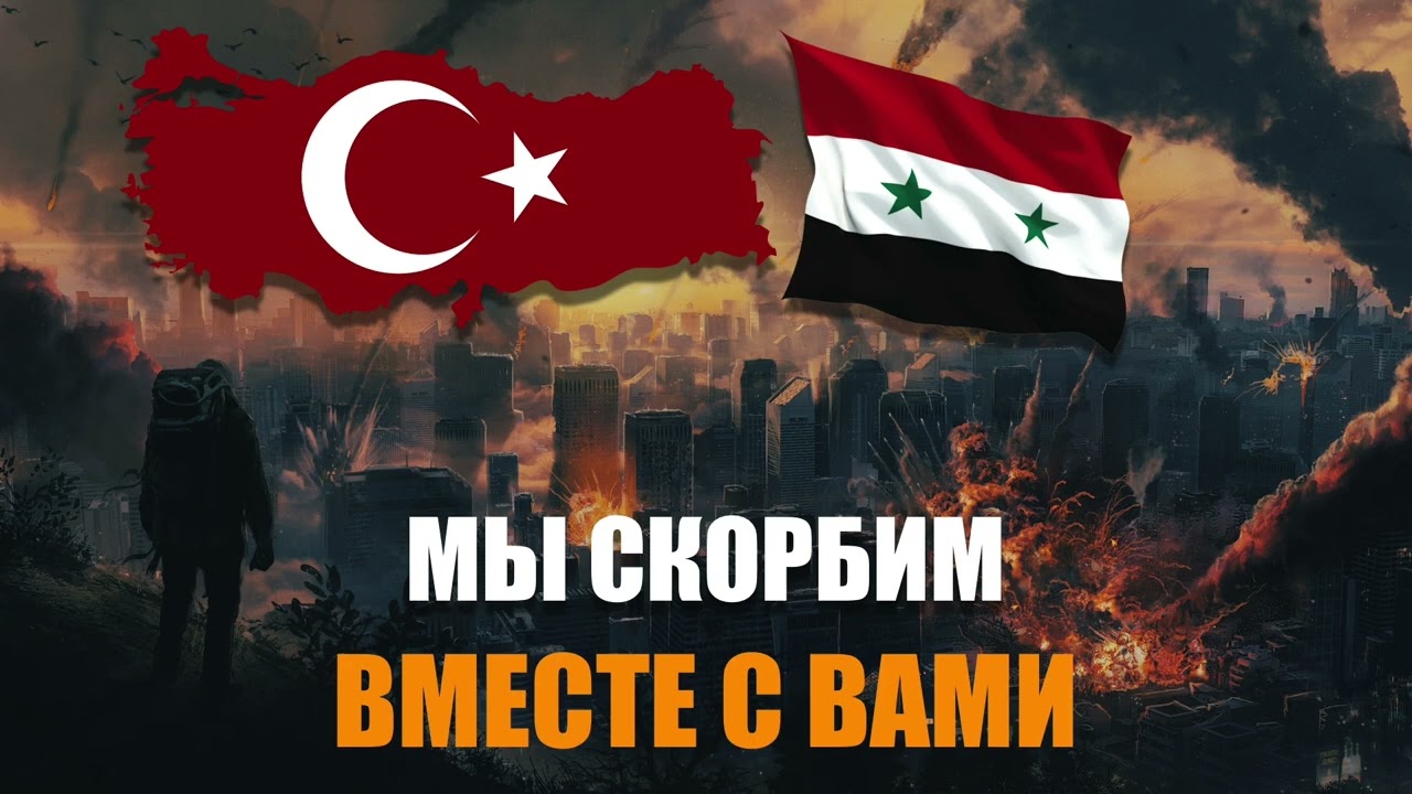 ТУРЦИЯ И СИРИЯ - МЫ СКОРБИМ ВМЕСТЕ С ВАМИ...