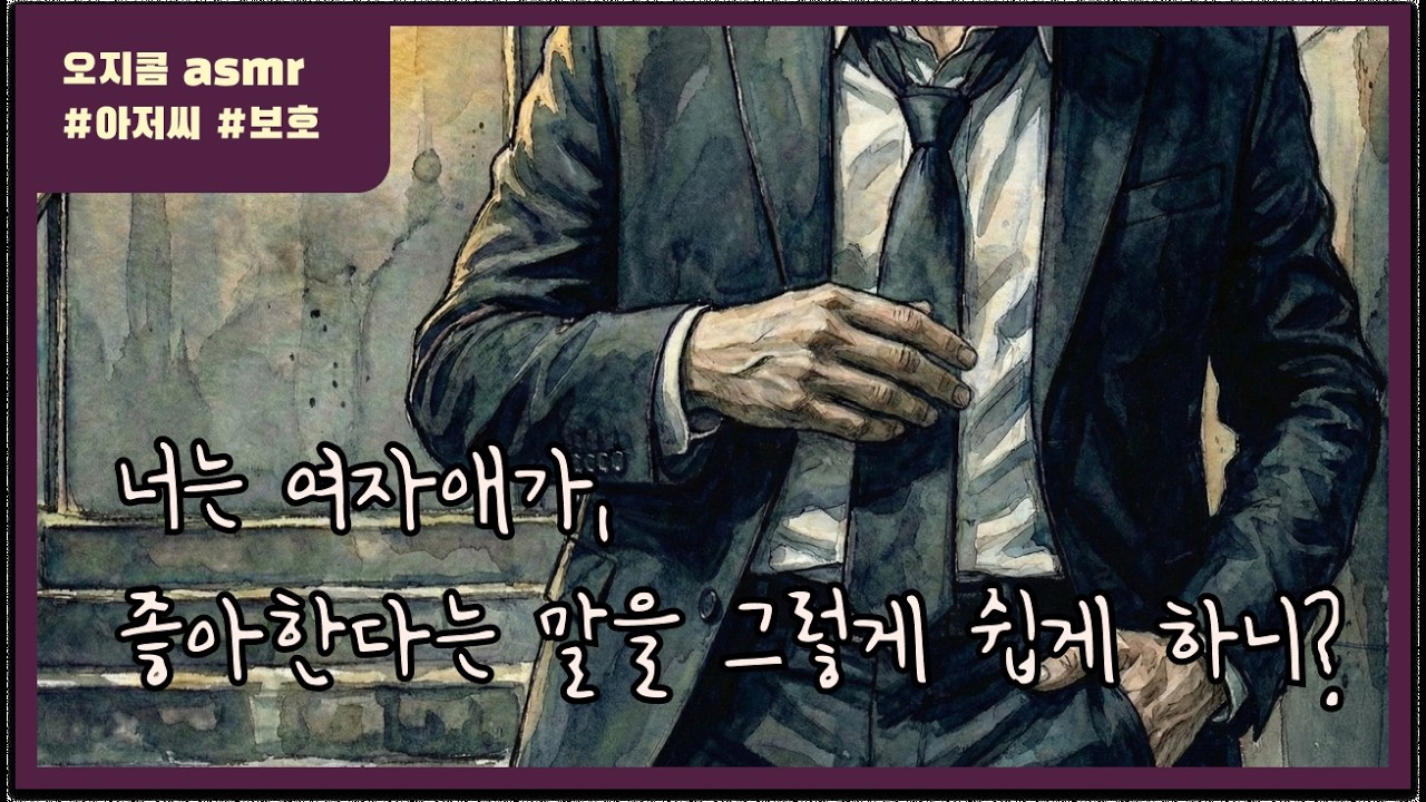 [아저씨 ASMR] 너는 여자애가 좋아한다는 말을... 그렇게 쉽게 하니?