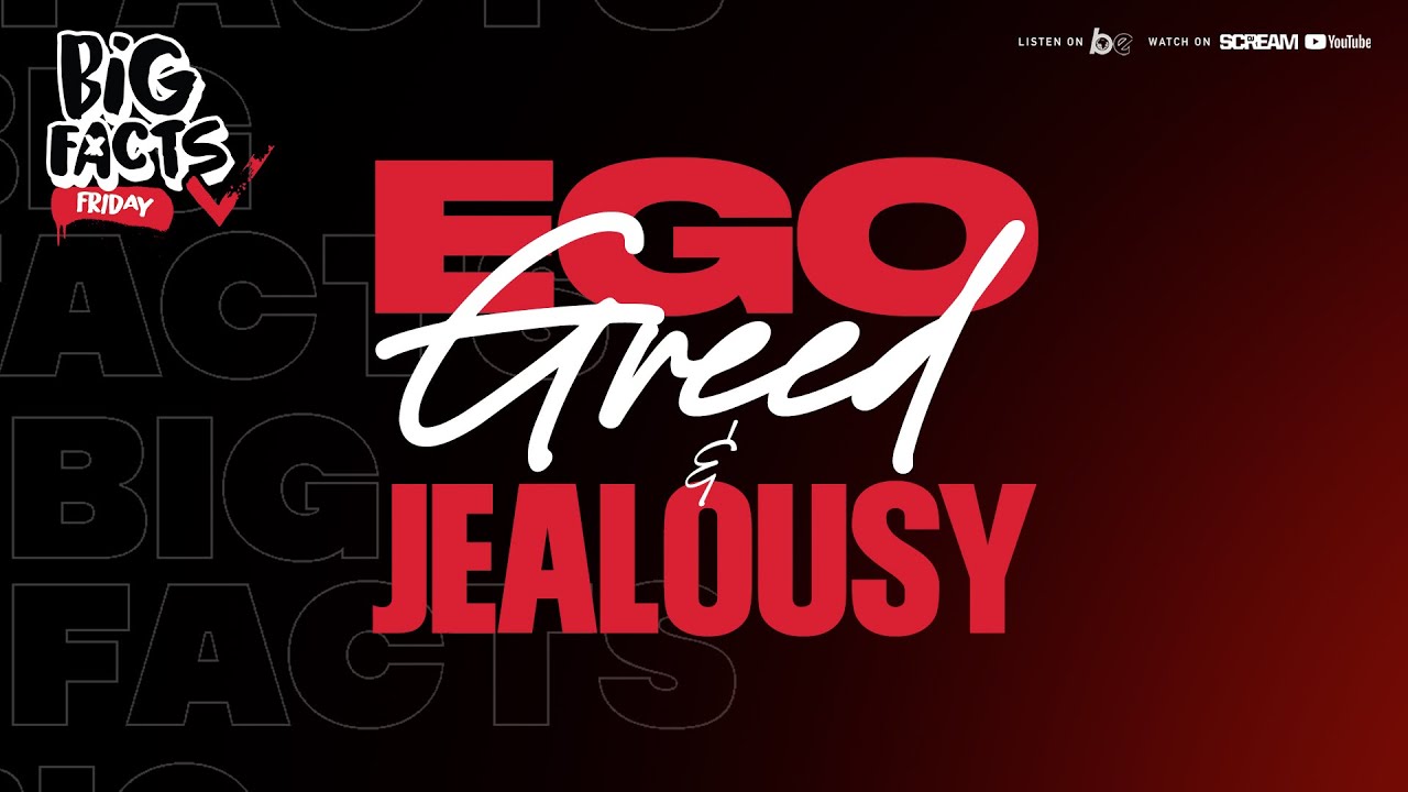 BIG FACTS FRIDAY- Ego, Greed & Jealousy