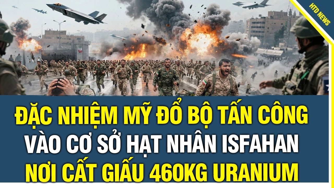 CỰC NÓNG: Đặc nhiệm Mỹ đổ bộ tấn công vào cơ sở hạt nhân Isfahan, nơi cất giấu 460kg Uranium