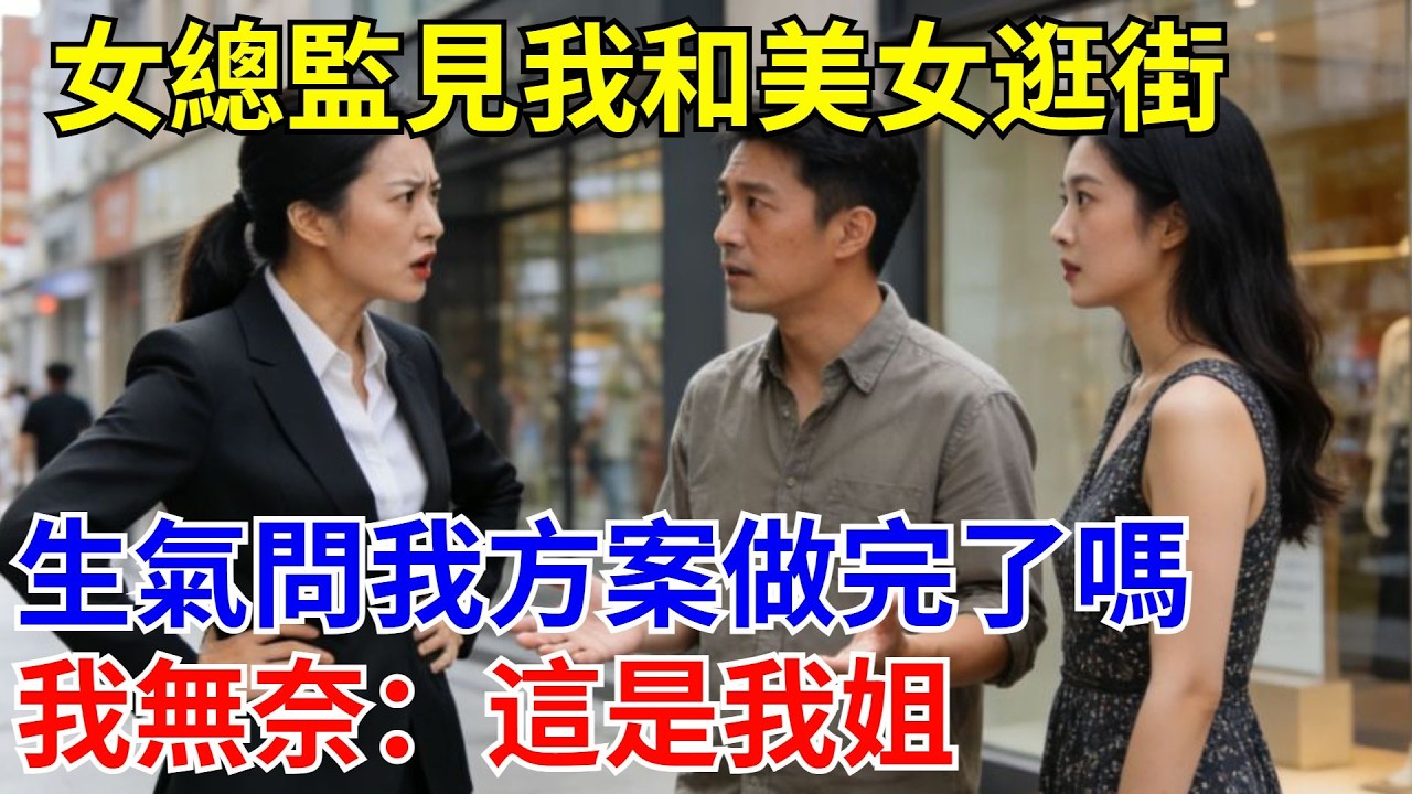 女總監見我和美女逛街，生氣問我方案做完了嗎，我無奈：這是我姐  #原創#情感#情感故事#故事#爽文#奇聞#為人處世#生活經驗