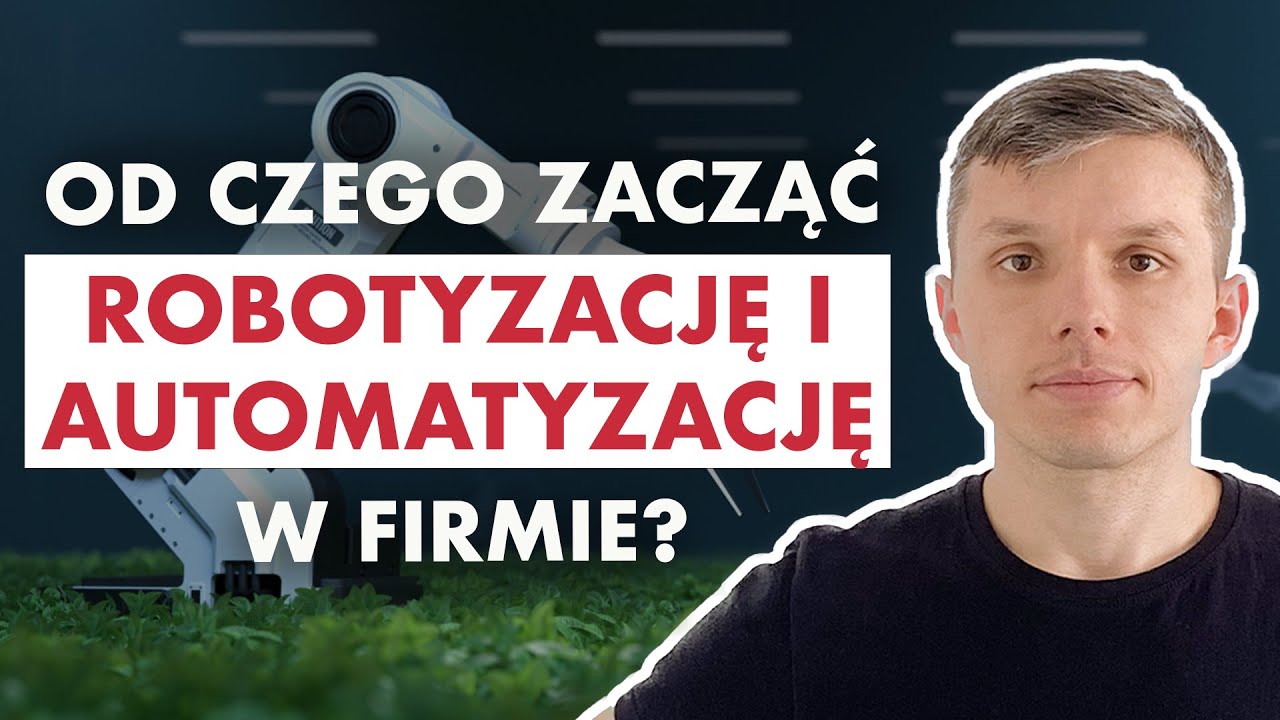 Automatyzacja i robotyzacja: jak je WDROŻYĆ do firmy? Jak wybrać WŁAŚCIWY PROCES?