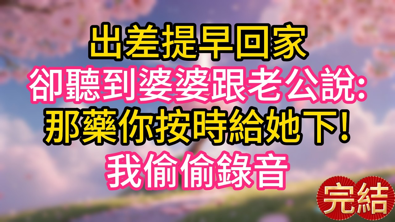 出差提早回家，卻聽到婆婆跟老公說:那藥你按時給她下!我偷偷錄音