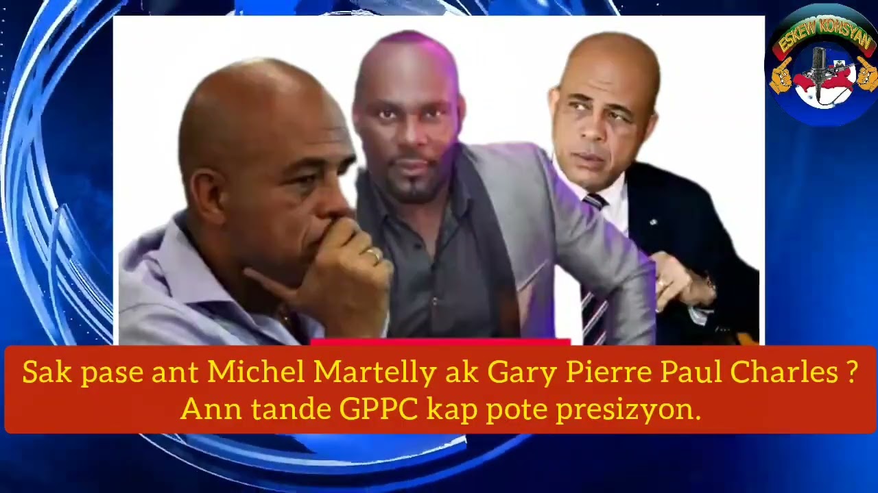 Michel Martelly/Gary Pierre Paul Charles,sak pase antre yo.GPPC ap bay detay yo.