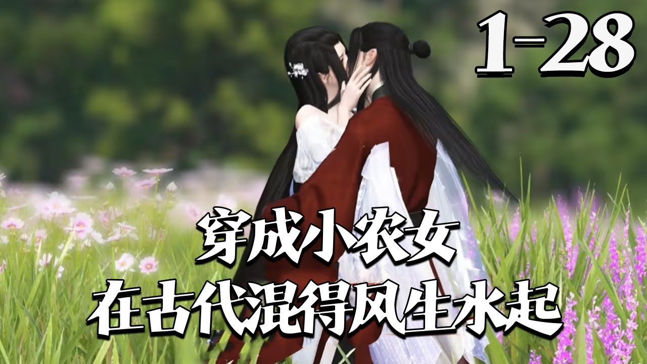 她本是二十一世纪的才艺及带货主播，一朝落水穿越，成了山村里的小农女。【穿成小农女：在古代混得风生水起】1~28集 