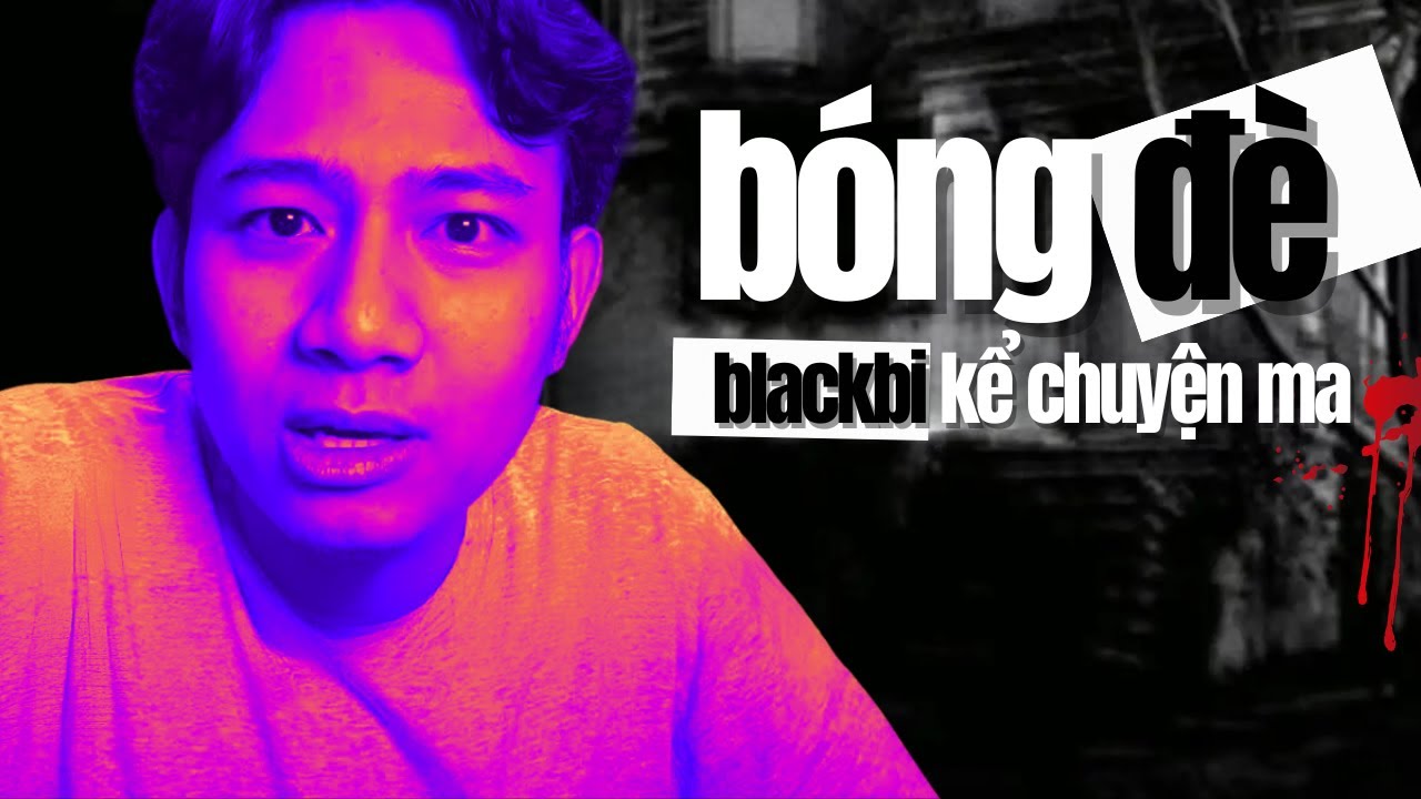[BÓNG ĐÈ] - BLACKBI KỂ CHUYỆN MA - CÂU CHUYỆN CÓ THẬT