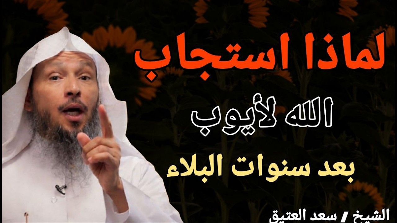 لماذا استجاب الله لأيوب .. بعد سنوات البلاء ؟؟ الشيخ سعد بن عتيق العتيق
