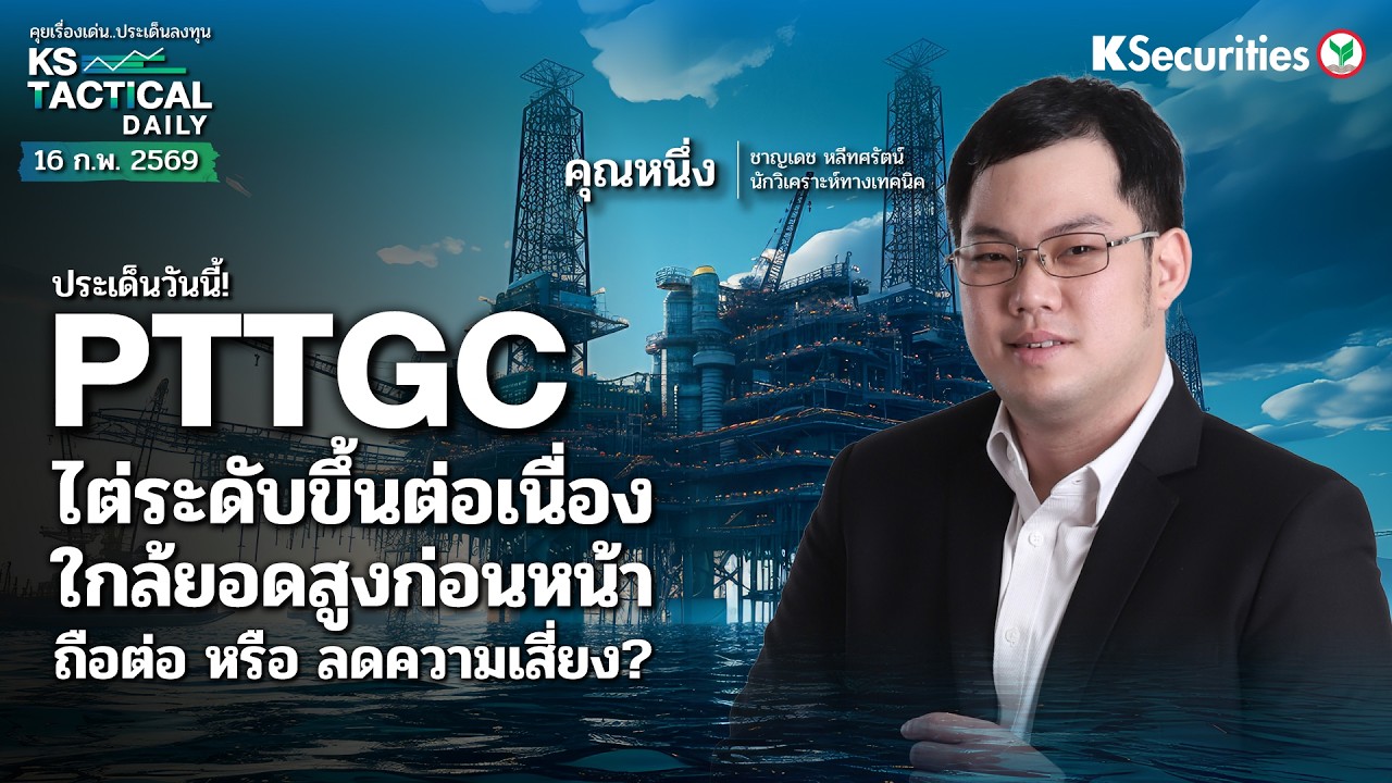 Tactical Daily 16 ก.พ. 69 | PTTGC ไต่ระดับขึ้นต่อเนื่อง ใกล้ยอดสูงก่อนหน้า ถือต่อ หรือ ลดความเสี่ยง?