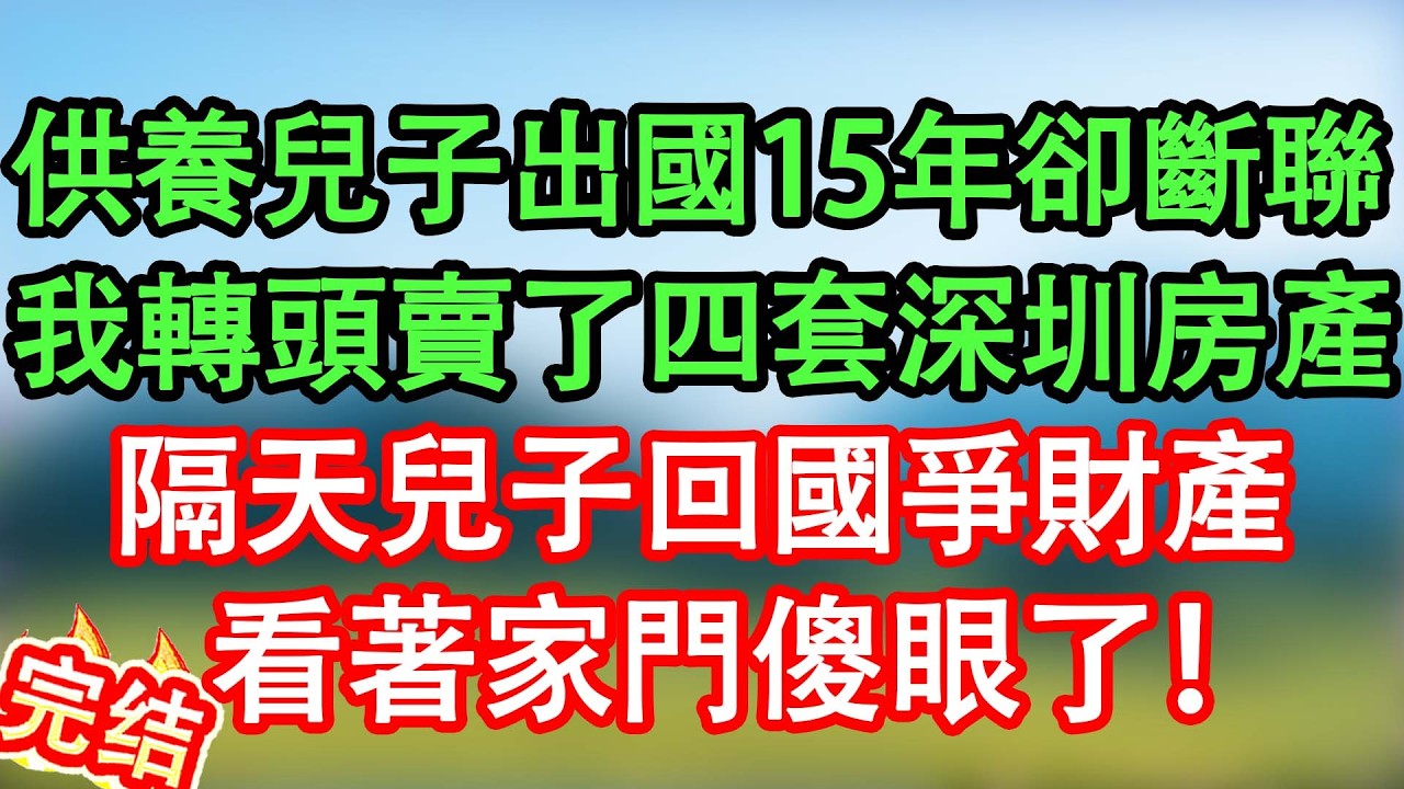 【完結】兒子在德國定居15年不回家，我轉頭買了四套深圳房產，隔天他回家爭財產，看著家門傻眼了！#情感故事#家庭故事 #晴天故事集 #深夜故事 #故事分享