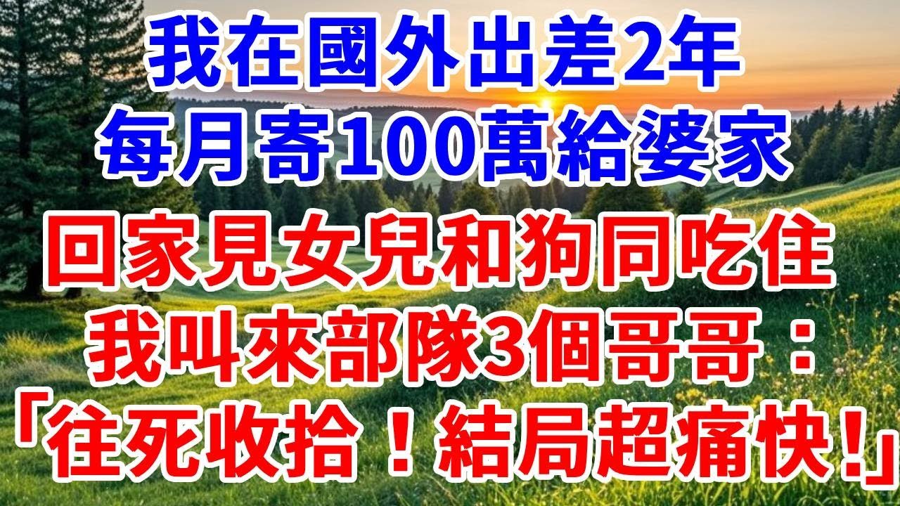 我出差2年，每月寄100萬給婆家，回家見女兒和狗同吃住，連床都沒有，我叫來部隊3個哥哥：往死收拾！結局超痛快！#詩涵講故事#為人處世#生活經驗#情感故事#晚年哲理#說故事#完結文#原創故事