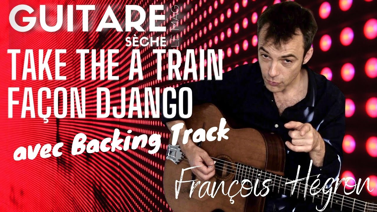 JOUEZ TAKE THE A TRAIN comme DJANGO REINHARDT par François Hégron - Guitare Sèche Le mag #55
