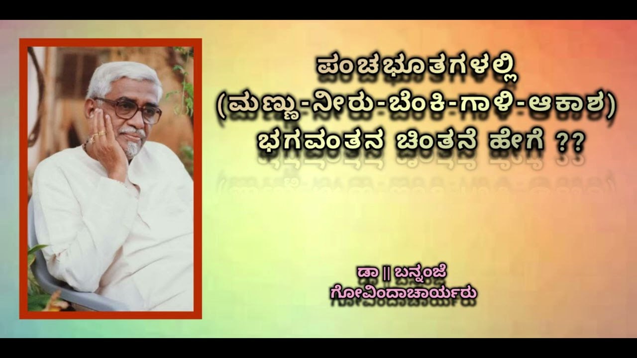 Panchabhootagalalli bhagavantana chintane | ಪಂಚಭೂತಗಳಲ್ಲಿ ಭಗವಂತನ ಚಿಂತನೆ - Dr. Bannanje Govindacharya