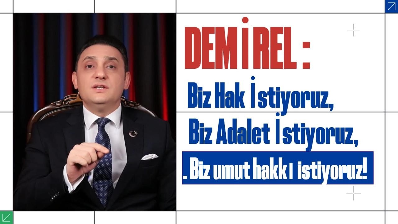 DEMİREL : Biz hak istiyoruz. Biz adalet istiyoruz. Biz umut hakkı istiyoruz
